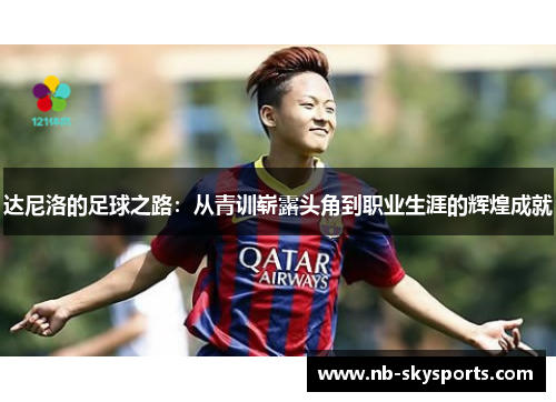 达尼洛的足球之路：从青训崭露头角到职业生涯的辉煌成就